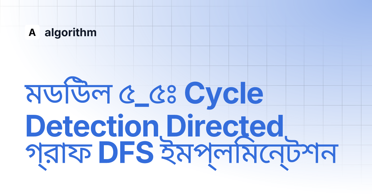মডিউল ৫_৫ঃ Cycle Detection Directed গ্রাফ DFS ইমপ্লিমেন্টশন | algorithm